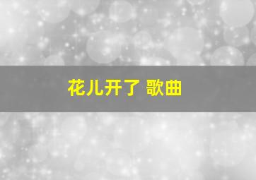 花儿开了 歌曲